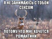 Я не занимаюсь с тобой сексом Потому что мне хочется романтики