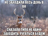 Не заходила весь день в вк Сказала типо не кайф заходить, ругаться будем