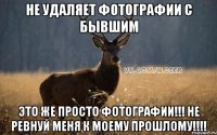 Не удаляет фотографии с бывшим Это же просто фотографии!!! Не ревнуй меня к моему прошлому!!!!