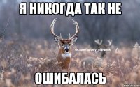 Я никогда так не Ошибалась