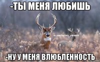 -ты меня любишь -ну у меня влюбленность