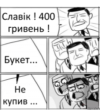 Славік ! 400 гривень ! Букет... Не купив ...