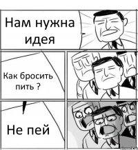 Нам нужна идея Как бросить пить ? Не пей