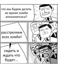 что мы будем делать во время зомби апокалипсиса? расстреляем всех зомби! сидеть и ждать что будет...