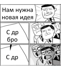 Нам нужна новая идея С др бро С др