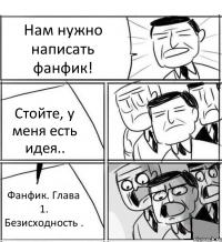 Нам нужно написать фанфик! Стойте, у меня есть идея.. Фанфик. Глава 1. Безисходность .