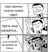 нам срочно нужна новая идея пусть она напьётся,.. ..а он отнесёт её домой на спине