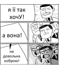 я її так хочУ! а вона! не довольна коброю!