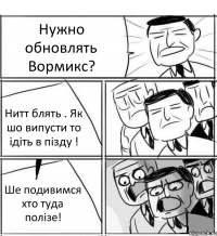 Нужно обновлять Вормикс? Нитт блять . Як шо випусти то ідіть в пізду ! Ше подивимся хто туда полізе!