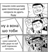 пишов сняв шалаву даю полотенце шоб неорала як драть буду ну а вона шо тоби каже наматай соби дядя на хуй шоб порожняк неганять