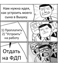 Нам нужна идея, как устроить моего сына в Вышку. 1) Проплатить 2) "Устроить" на работу Отдать на ФДП