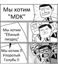 Мы хотим "MDK" Мы хотим "Ёбаный пиздец" Мы хотим ✡ Упоротый Голубь ✡