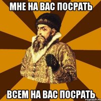 Мне на вас посрать Всем на вас посрать