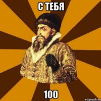 с тебя 100