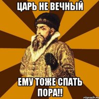 Царь не вечный Ему тоже спать пора!!