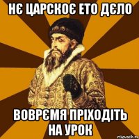 Нє царскоє ето дєло воврємя пріходіть на урок