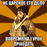 Нє царскоє ето дєло воврємя на 1 урок пріходіть