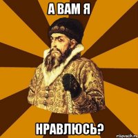 А ВАМ Я НРАВЛЮСЬ?