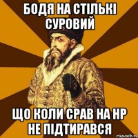 Бодя на стількі суровий Що коли срав на НР не підтирався