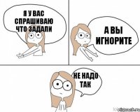 я у вас спрашиваю что задали а вы игнорите не надо так