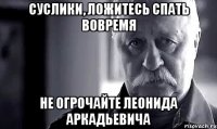 Суслики, ложитесь спать вовремя не огрочайте Леонида Аркадьевича