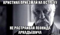 Кристина приезжай на встречу Не растраивай Леонида Аркадьевича