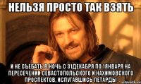 НЕЛЬЗЯ ПРОСТО ТАК ВЗЯТЬ И НЕ СЪЕБАТЬ В ночь с 31декабря по 1января на пересечении севастопольского и нахимовского проспектов, ИСПУГАВШИСЬ ПЕТАРДЫ