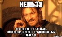 НЕЛЬЗЯ просто взять и написать сложноподчиненное предложение без запятых