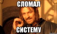 сломал систему