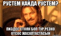 Рустем кайда Рустем? Пиздес стояк боп тур,резко отсос жасаптастасын