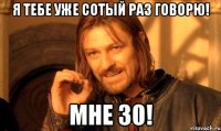 Я тебе уже сотый раз говорю! Мне 30!