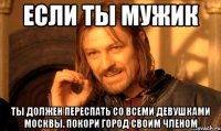 Если ТЫ мужик ты должен переспать со всеми девушками Москвы. Покори город своим членом