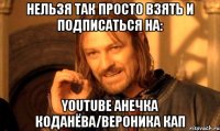 нельзя так просто взять и подписаться на: YouTube Анечка Коданёва/Вероника Кап