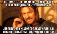 Потому что он там им пилу кинул, и они сначало подумали, что он им помог , правда, эти не долго так думали! А в жизни долбоёбы так думают ВСЕГДА!