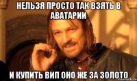 Нельзя просто так взять в аватарии И купить вип оно же за золото