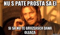 nu s pate prosta sa ei si sa nu te gruzeasca dana oleaca