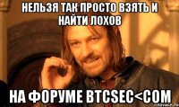 НЕЛЬЗЯ ТАК ПРОСТО ВЗЯТЬ И НАЙТИ ЛОХОВ НА ФОРУМЕ BTCSEC<COM