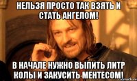 Нельзя просто так взять и стать ангелом! В начале нужно выпить литр колы и закусить ментесом!