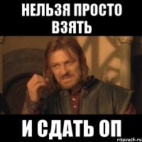 нельзя просто взять и сдать оп