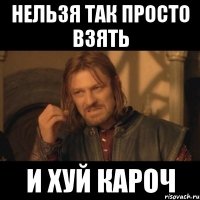 Нельзя так просто взять И хуй кароч