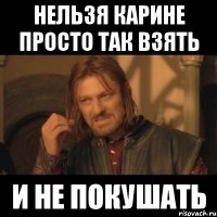 нельзя Карине просто так взять и не покушать