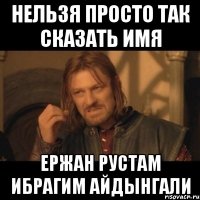 нельзя просто так сказать имя Ержан Рустам Ибрагим Айдынгали