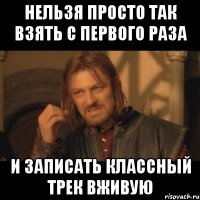 Нельзя просто так взять с первого раза и записать классный трек вживую