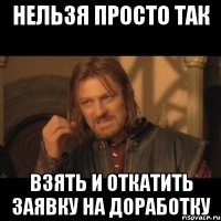 Нельзя просто так взять и откатить заявку на доработку