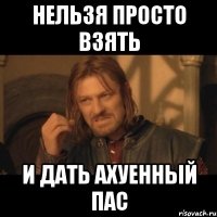 Нельзя просто взять И дать ахуенный пас