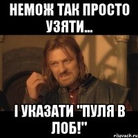 Немож так просто узяти... І указати "Пуля в Лоб!"