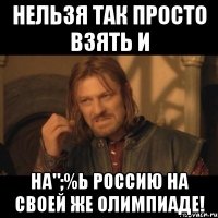 нельзя так просто взять и на";%ь россию на своей же олимпиаде!