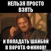 Нельзя просто взять и попадать шайбой в ворота Финнов!