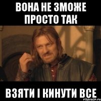 Вона не зможе просто так Взяти і кинути все