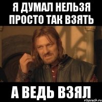 я думал нельзя просто так взять а ведь взял